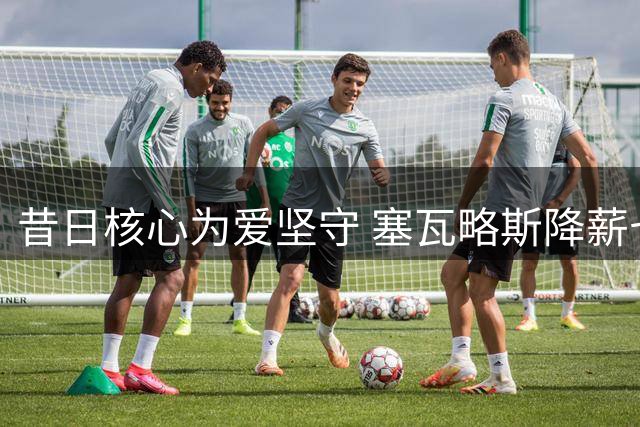 昔日核心为爱坚守 塞瓦略斯降薪七成等待贝蒂斯召唤